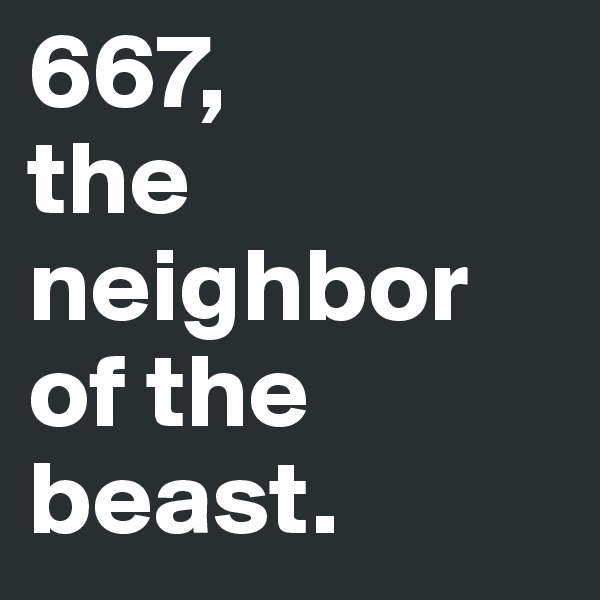 667, 
the neighbor of the beast.