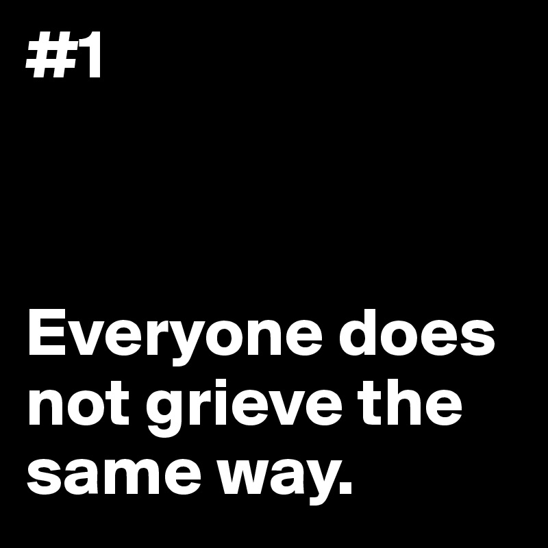 #1



Everyone does not grieve the same way.