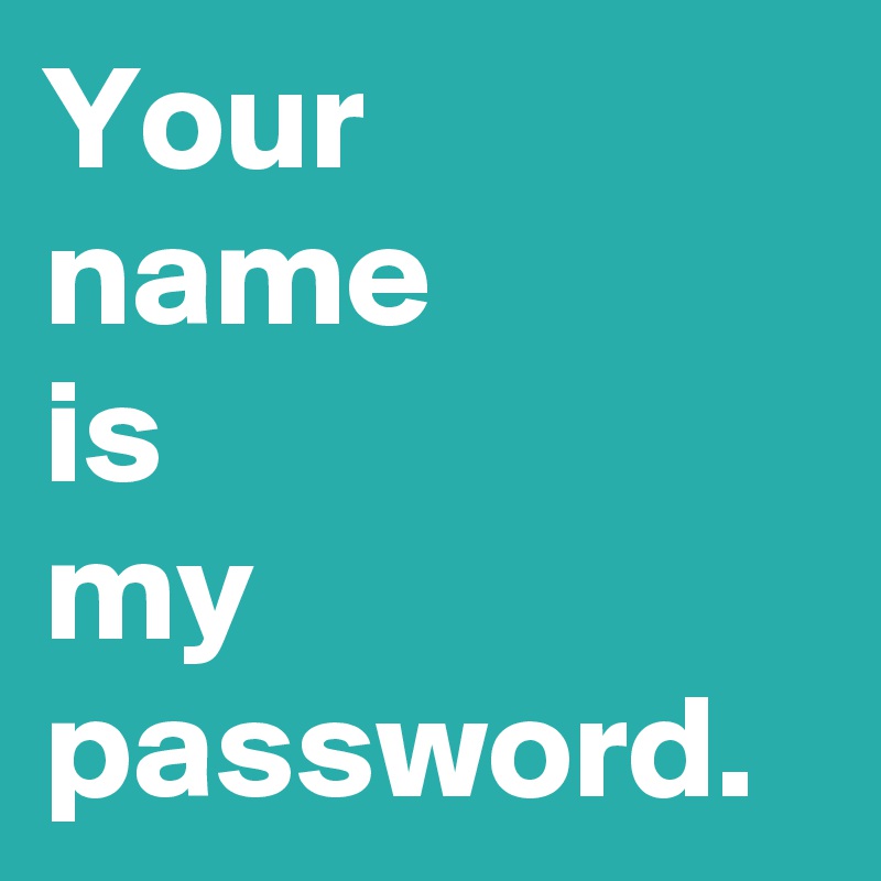 Your
name
is
my
password.