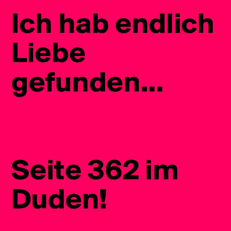 Ich hab endlich Liebe gefunden...


Seite 362 im Duden!