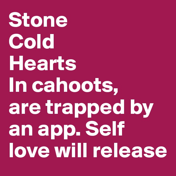 Stone
Cold
Hearts
In cahoots,
are trapped by an app. Self love will release
