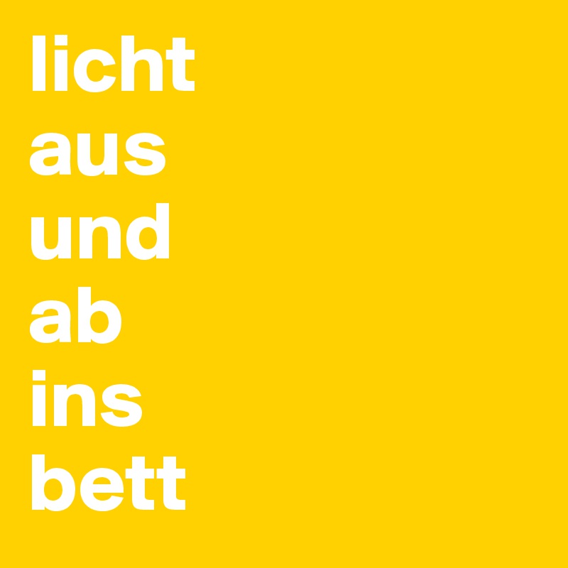 licht 
aus 
und 
ab 
ins 
bett