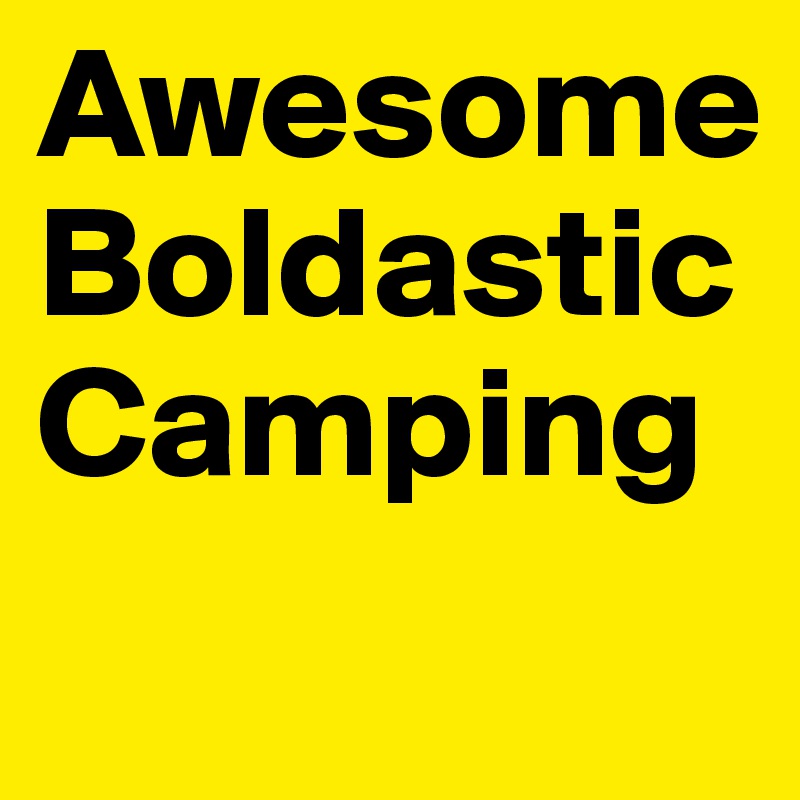 Awesome
Boldastic Camping
