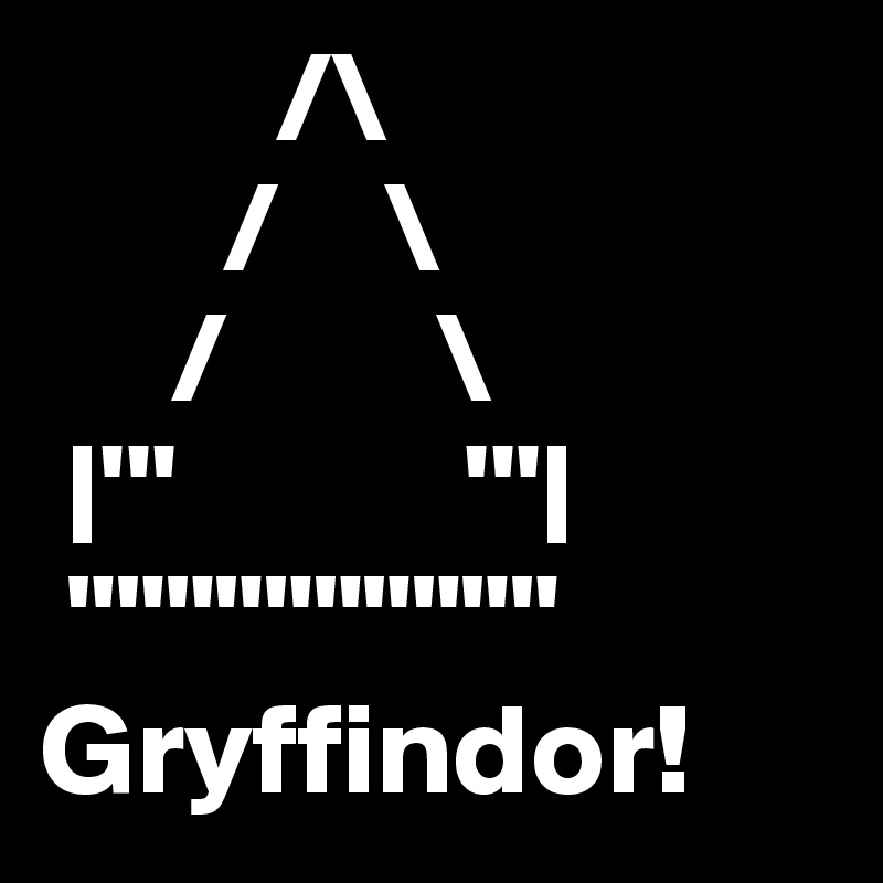          /\
       /    \
     /        \
 |'''           '''|
 """"""""""
Gryffindor!