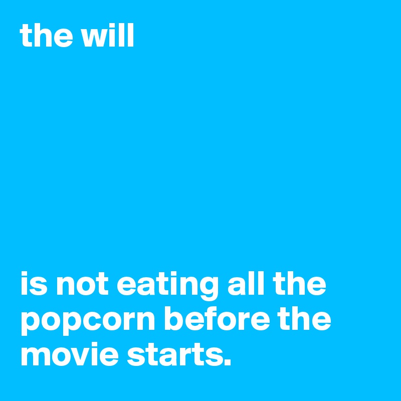 the will






is not eating all the popcorn before the movie starts.
