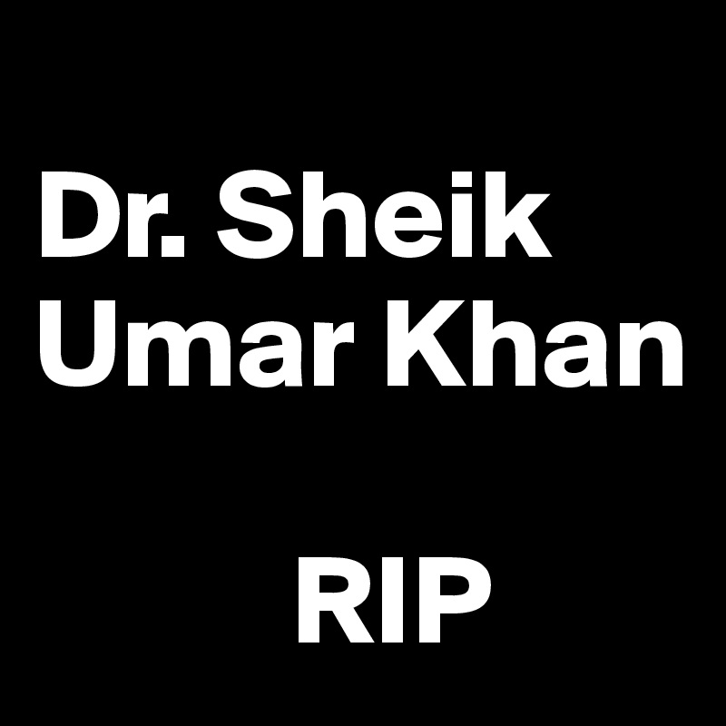 
Dr. Sheik     Umar Khan

          RIP