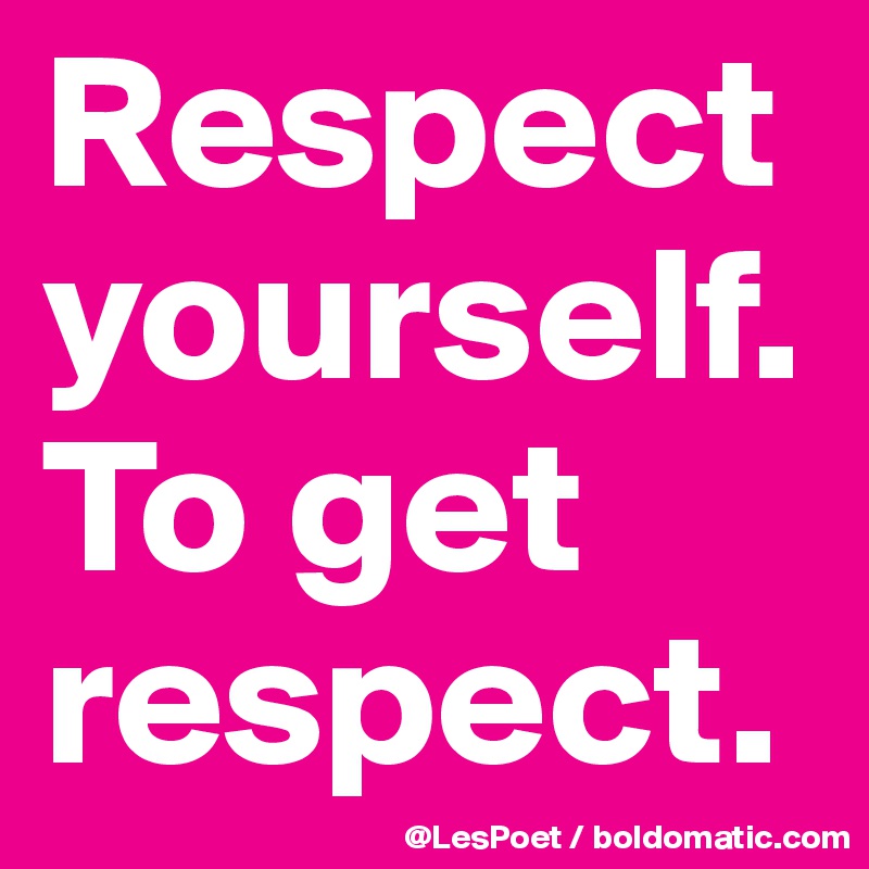 Respect yourself.
To get respect.