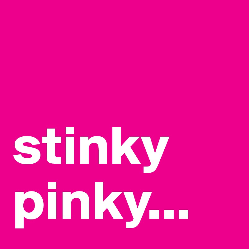 stinky pinky... - Post by richjaybitch on Boldomatic