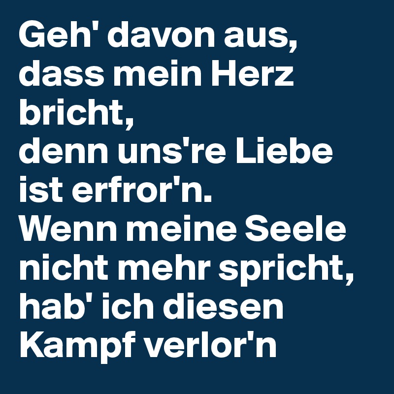 Geh' davon aus, dass mein Herz bricht, denn uns're Liebe ist erfror'n