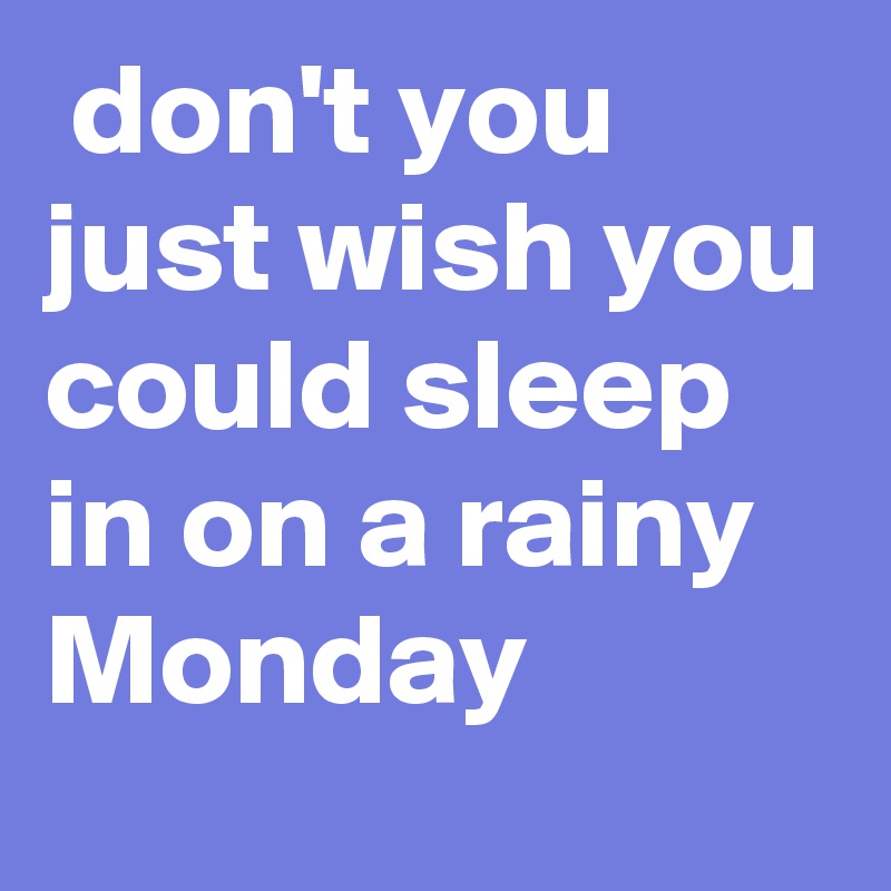 don't you just wish you could sleep in on a rainy Monday - Post by ...