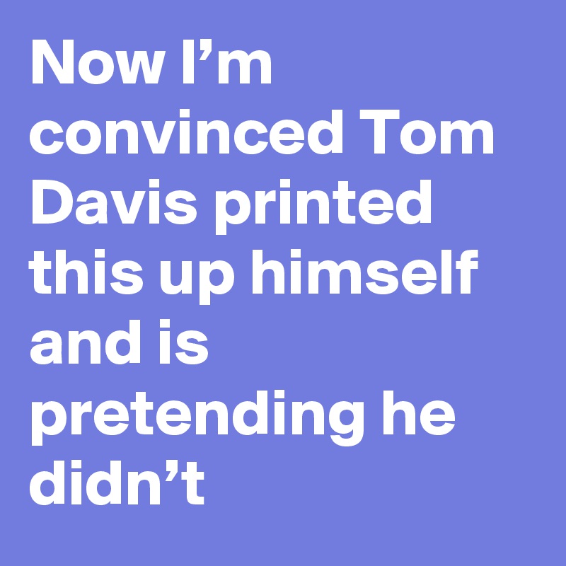 Now I’m convinced Tom Davis printed this up himself and is pretending he didn’t