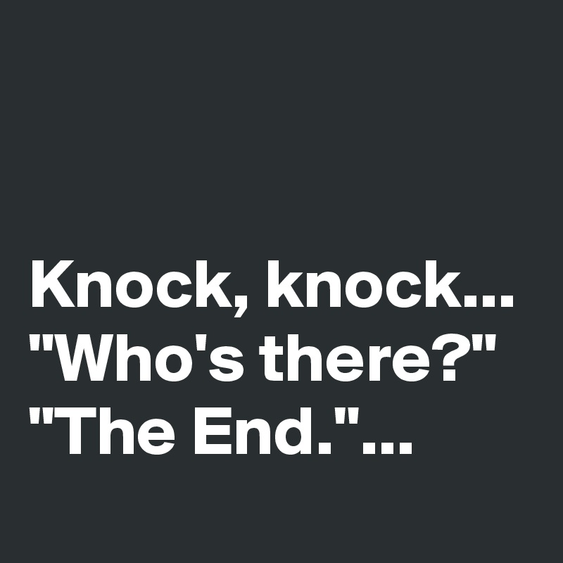 


Knock, knock...
"Who's there?"
"The End."...