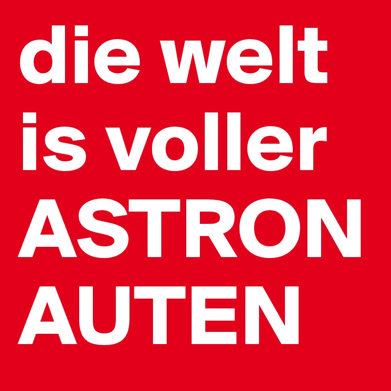 die welt is voller ASTRONAUTEN