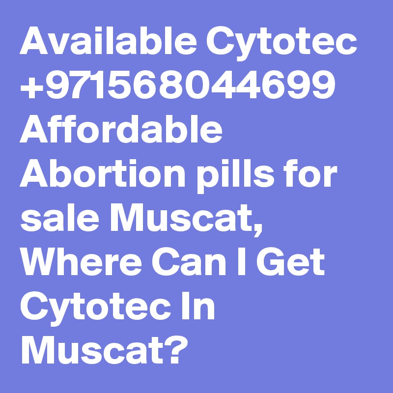 Available Cytotec +971568044699 Affordable Abortion pills for sale Muscat, Where Can I Get Cytotec In Muscat?