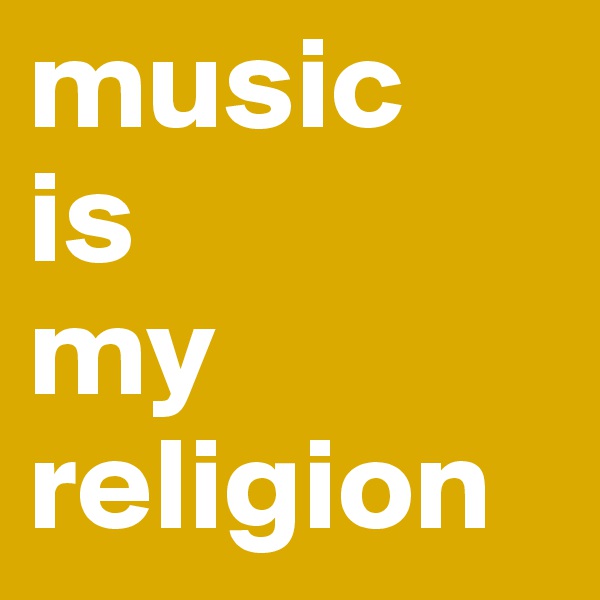 music
is
my
religion 