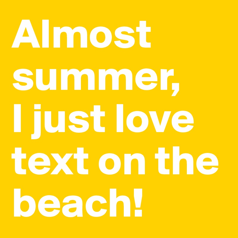Almost summer, 
I just love text on the beach!
