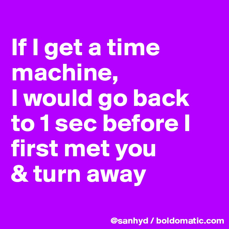 If I Get A Time Machine I Would Go Back To 1 Sec Before I First Met You Turn Away Post By Sanhyd On Boldomatic