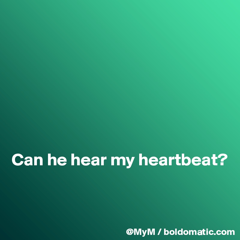 







Can he hear my heartbeat?



