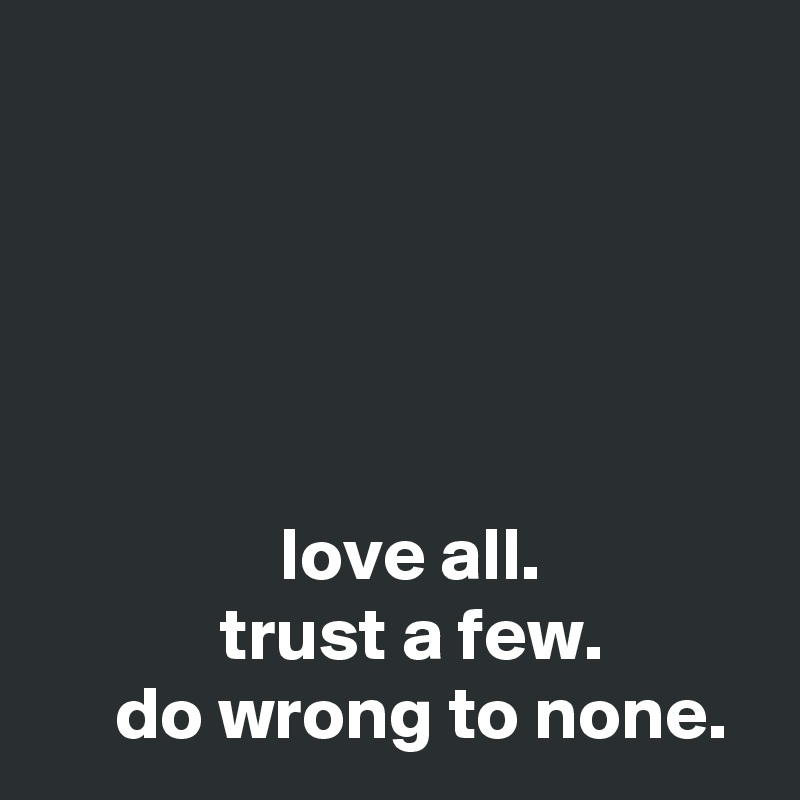 





                love all.
            trust a few.
     do wrong to none.