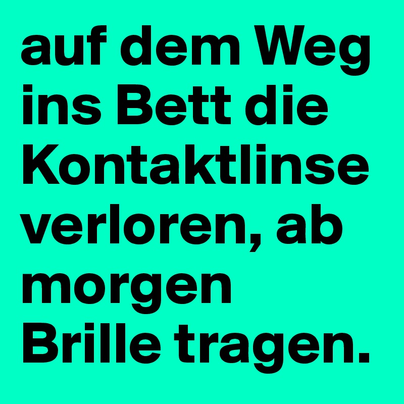 auf dem Weg ins Bett die Kontaktlinse verloren, ab morgen Brille tragen.