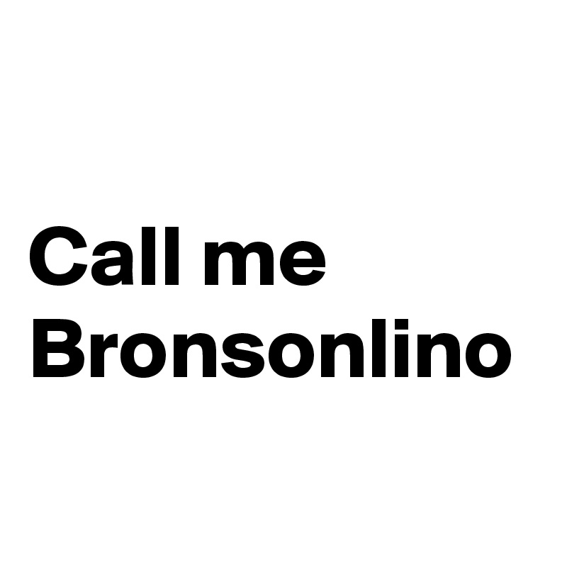 

Call me Bronsonlino
