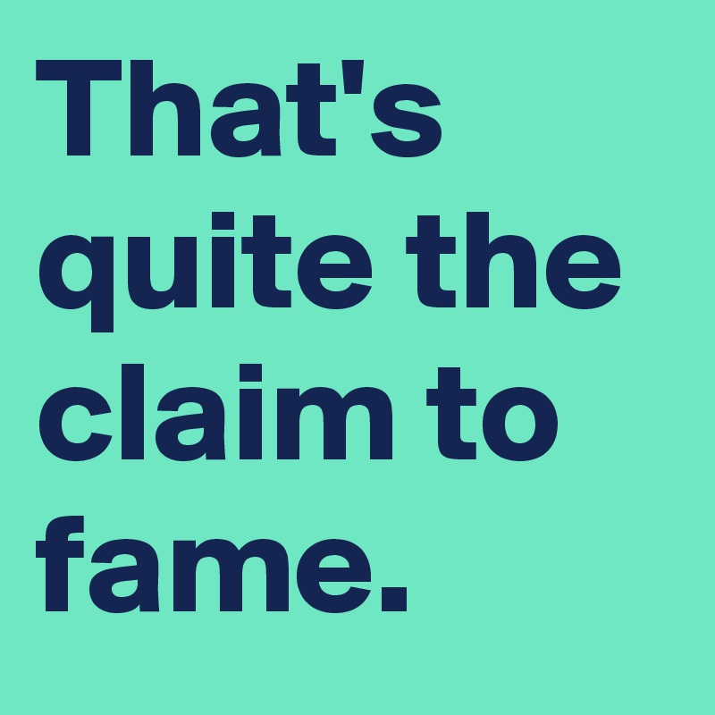 that-s-quite-the-claim-to-fame-post-by-menshumor-on-boldomatic