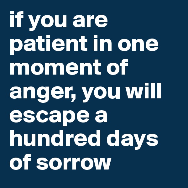 if you are patient in one moment of anger, you will escape a hundred days of sorrow 