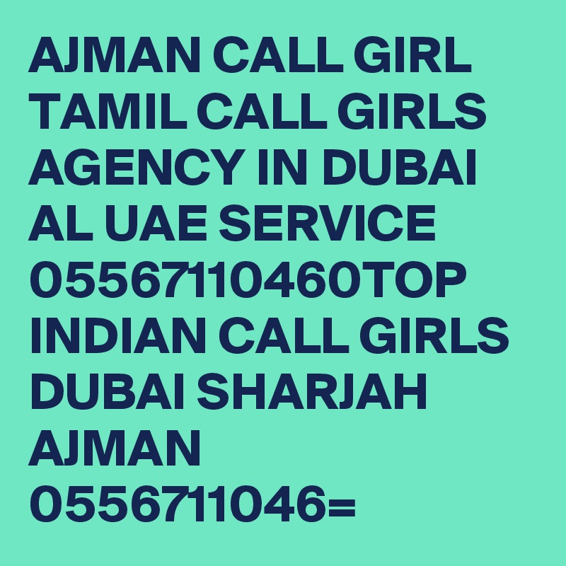 AJMAN CALL GIRL TAMIL CALL GIRLS AGENCY IN DUBAI AL UAE SERVICE 05567110460TOP INDIAN CALL GIRLS DUBAI SHARJAH AJMAN 0556711046=