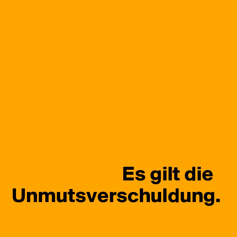






                           Es gilt die 
Unmutsverschuldung.