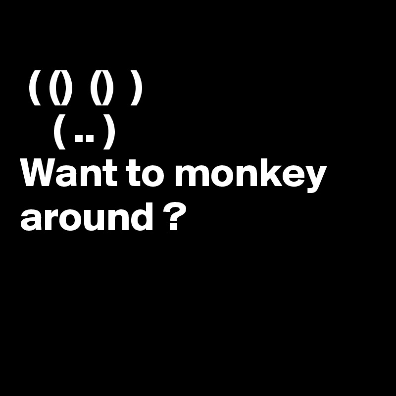 
 ( ()  ()  ) 
    ( .. )
Want to monkey around ?


  