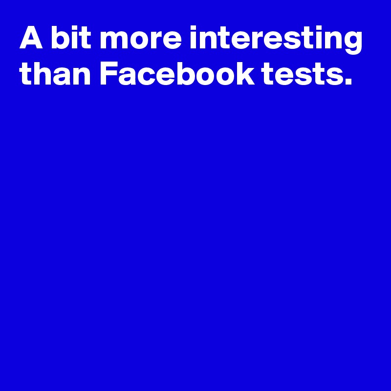 A bit more interesting than Facebook tests.






