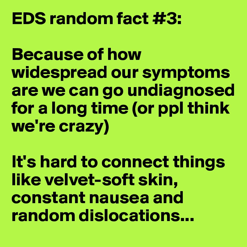 EDS random fact #3:

Because of how widespread our symptoms are we can go undiagnosed for a long time (or ppl think we're crazy)

It's hard to connect things like velvet-soft skin, constant nausea and random dislocations...