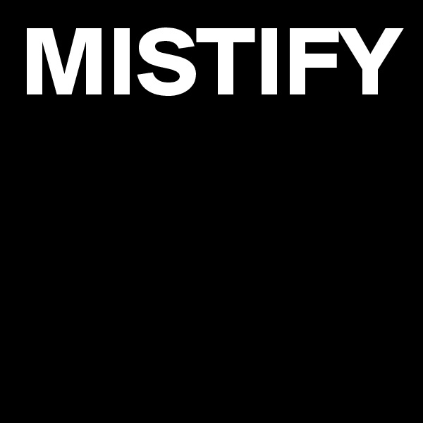 MISTIFY

