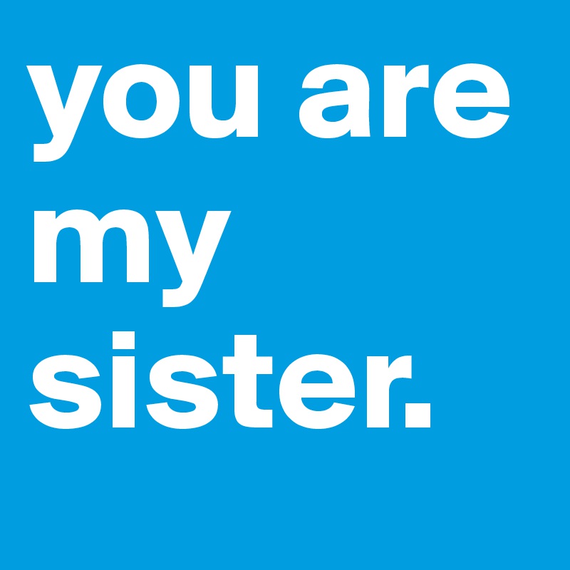 you are my sister.