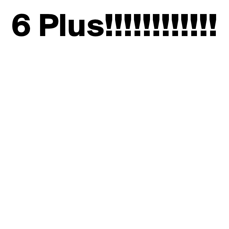 6 Plus!!!!!!!!!!!!




