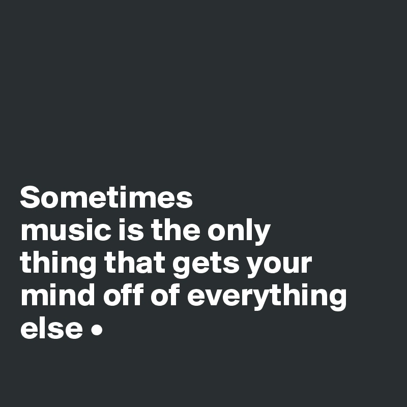 




Sometimes
music is the only
thing that gets your
mind off of everything else •
