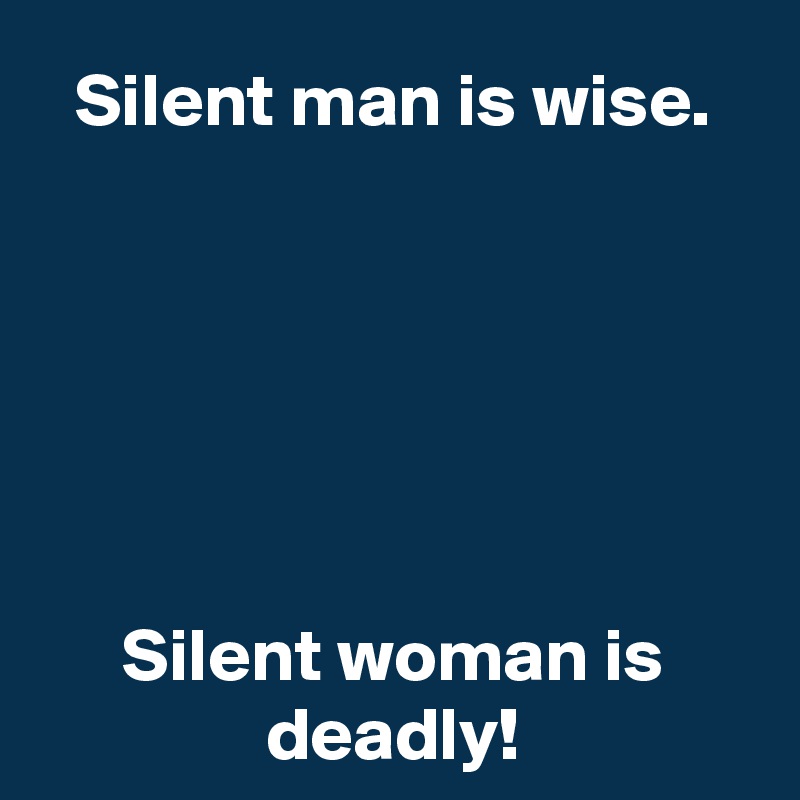 Silent man is wise.






Silent woman is deadly!