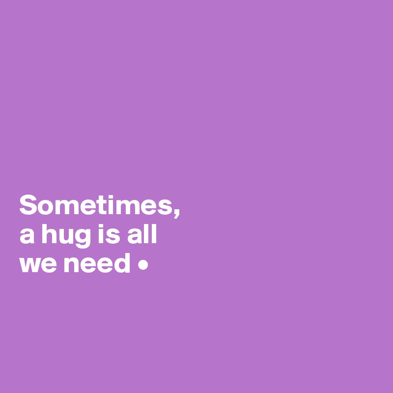 





Sometimes,
a hug is all
we need •


