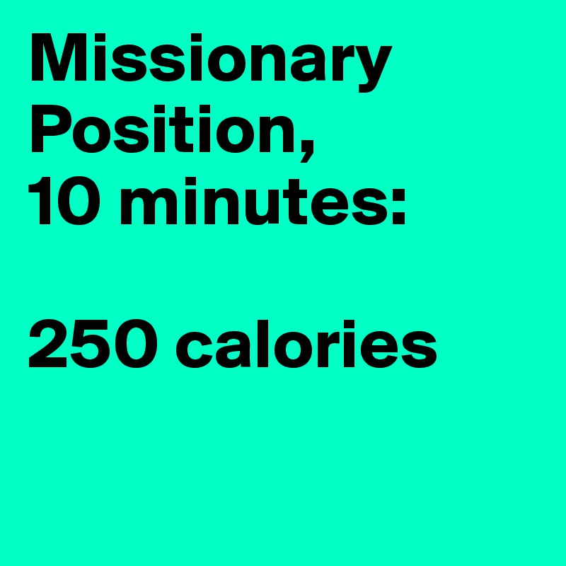 Missionary Position, 
10 minutes: 

250 calories

