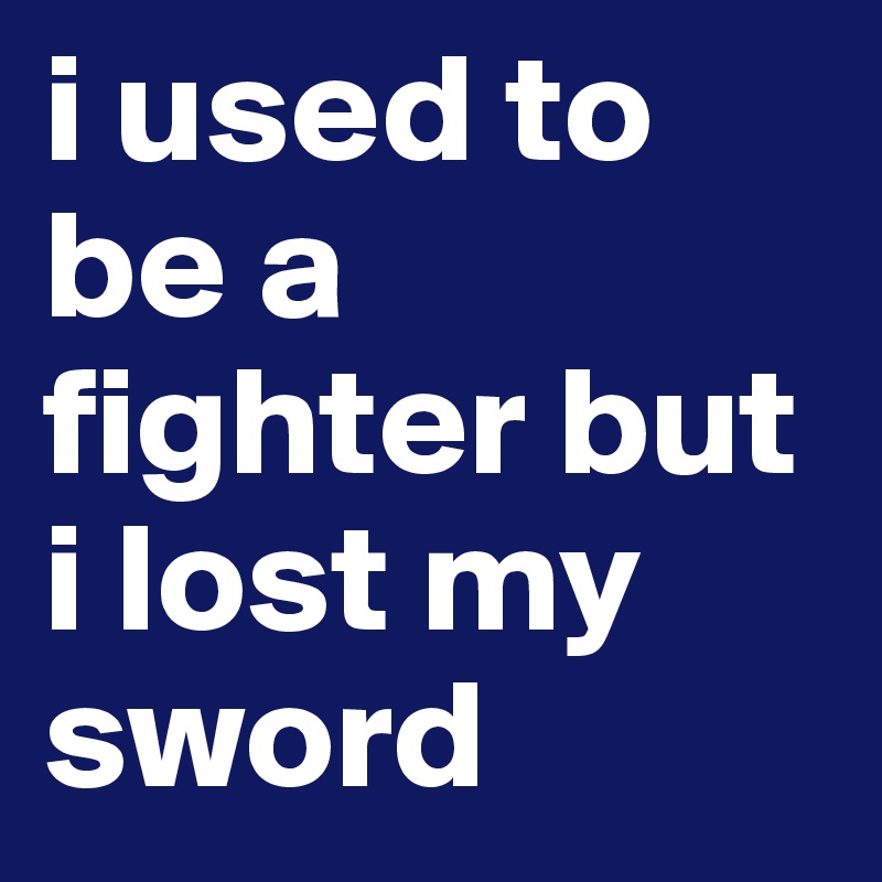 i used to be a fighter but i lost my sword