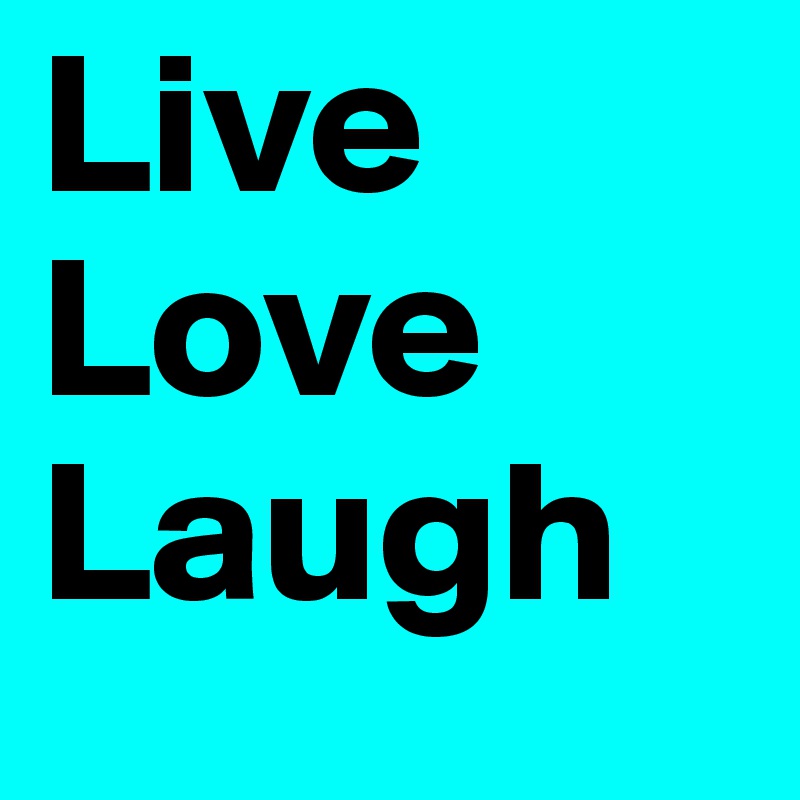Live 
Love
Laugh
