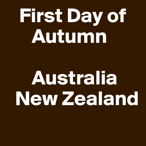    First Day of
      Autumn

      Australia
  New Zealand

