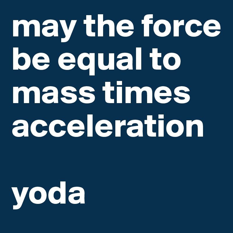 may the force be equal to mass times acceleration

yoda