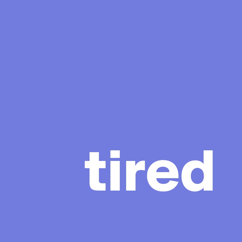

      tired