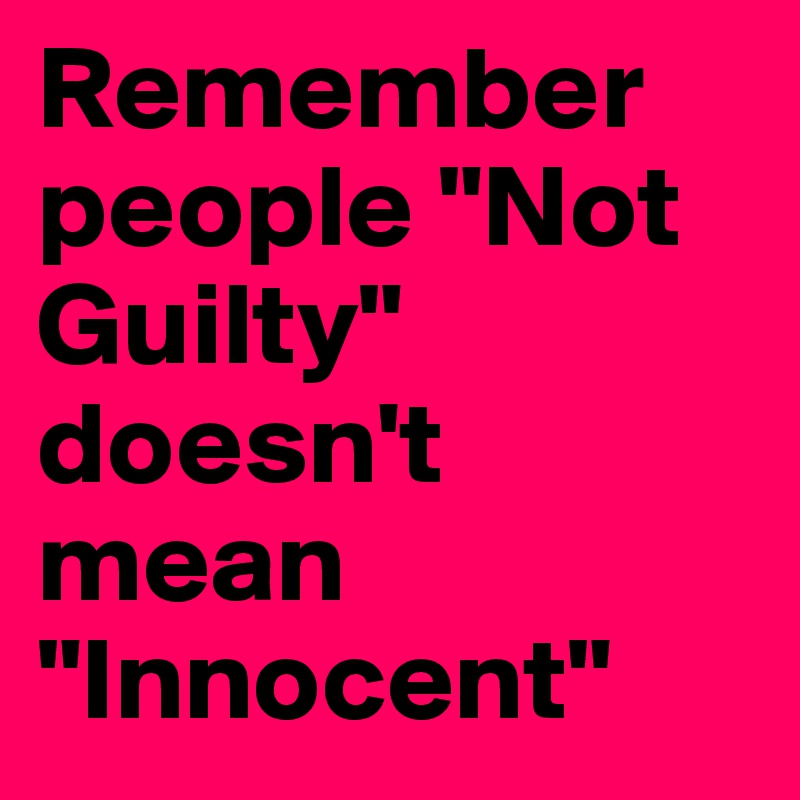 Remember People Not Guilty Doesn T Mean Innocent Post By Thechosen On Boldomatic