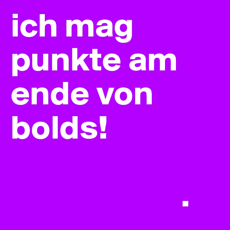 ich mag punkte am ende von bolds!

                         .