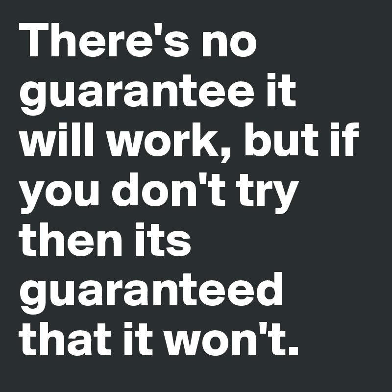 There's no guarantee it will work, but if you don't try then its