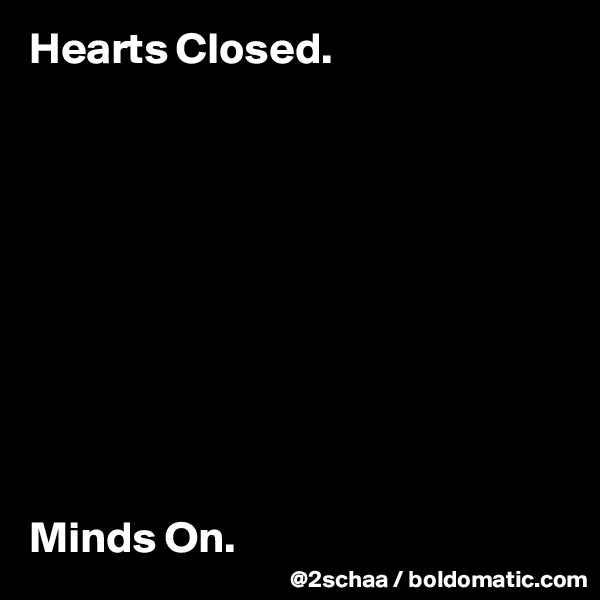 Hearts Closed.










Minds On.