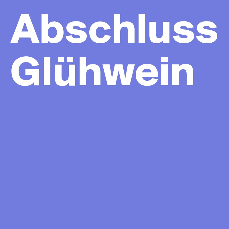 Abschluss
Glühwein

