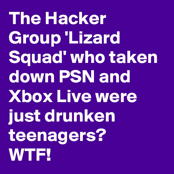 The Hacker Group 'Lizard Squad' who taken down PSN and Xbox Live were just drunken teenagers?
WTF!